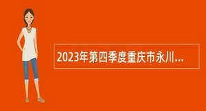 2023年第四季度重庆市永川区事业单位招聘考试公告（96名）