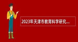 2023年天津市教育科学研究院招聘博士公告