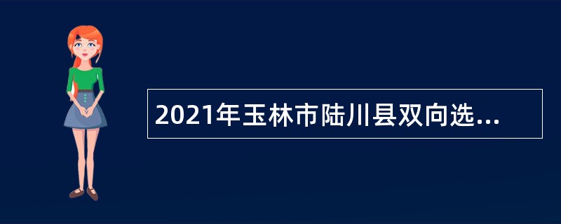 2021年玉林市陆川县双向选择面试补招城区学校教师公告