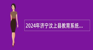 2024年济宁汶上县教育系统校园招聘公告（曲阜师范大学站）