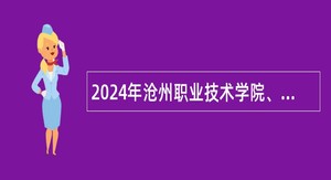 2024年沧州职业技术学院、沧州工贸学校选聘高层次人才公告