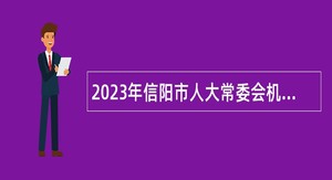 2023年信阳市人大常委会机关立法研究中心招才引智招聘事业单位工作人员公告