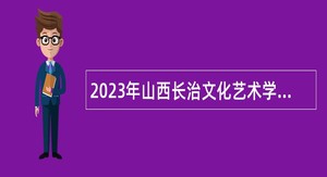 2023年山西长治文化艺术学校（豫剧团）招聘豫剧演员、演奏员、舞美专业技术人员公告