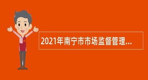 2021年南宁市市场监督管理局东盟分局小个专聘用人员招聘公告