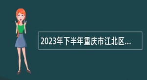 2023年下半年重庆市江北区教育事业单位招聘工作人员公告