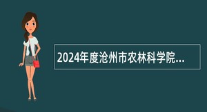 2024年度沧州市农林科学院选聘高层次人才公告