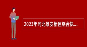 2023年河北雄安新区综合执法辅助人员招聘公告