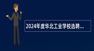 2024年度华北工业学校选聘高层次人才公告