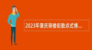 2023年肇庆骑楼街散点式博物馆招聘讲解员公告