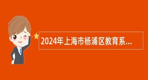 2024年上海市杨浦区教育系统公办学校教师招聘公告