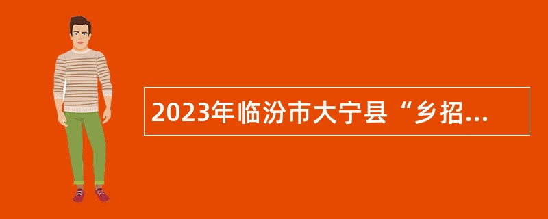 2023年临汾市大宁县“乡招村用”专项招聘乡镇卫生院人员公告