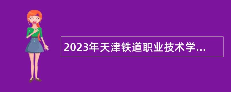 2023年天津铁道职业技术学院招聘高层次人才公告