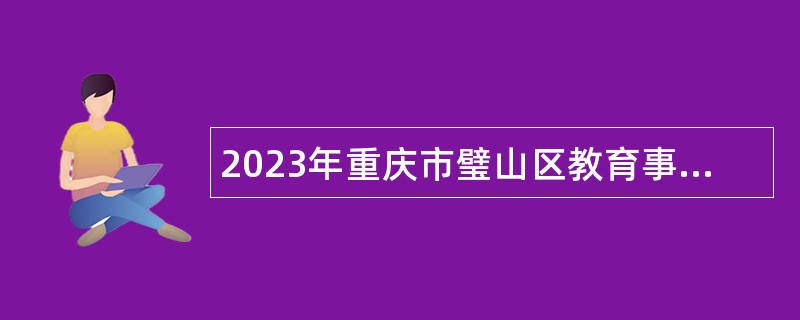 2023年重庆市璧山区教育事业单位赴外招聘2024届高校毕业生公告