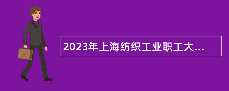 2023年上海纺织工业职工大学招聘公告