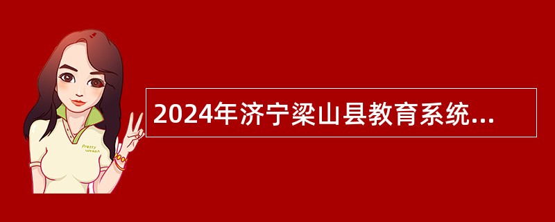 2024年济宁梁山县教育系统校园招聘公告（曲阜师范大学站）