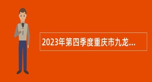 2023年第四季度重庆市九龙坡区教育事业单位招聘工作人员公告