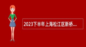 2023下半年上海松江区新桥镇下属单位招聘公告（一）