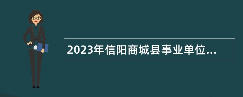 2023年信阳商城县事业单位招聘考试公告（19名）