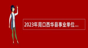 2023年周口西华县事业单位招聘考试公告（64名）