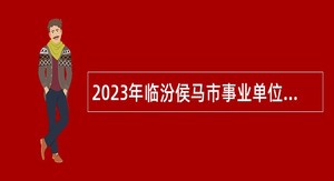 2023年临汾侯马市事业单位招聘考试公告（40人）