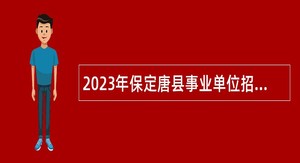 2023年保定唐县事业单位招聘考试公告（34名）