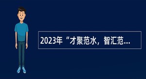 2023年“才聚范水，智汇范县”优秀人才引进工作公告