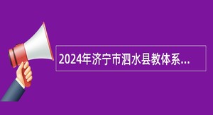 2024年济宁市泗水县教体系统校园招聘公告（曲阜师范大学站）