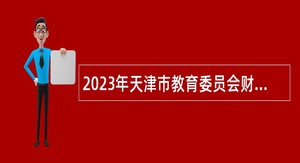 2023年天津市教育委员会财务与资产管理中心招聘公告