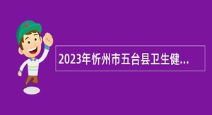 2023年忻州市五台县卫生健康和体育局招聘村医公告