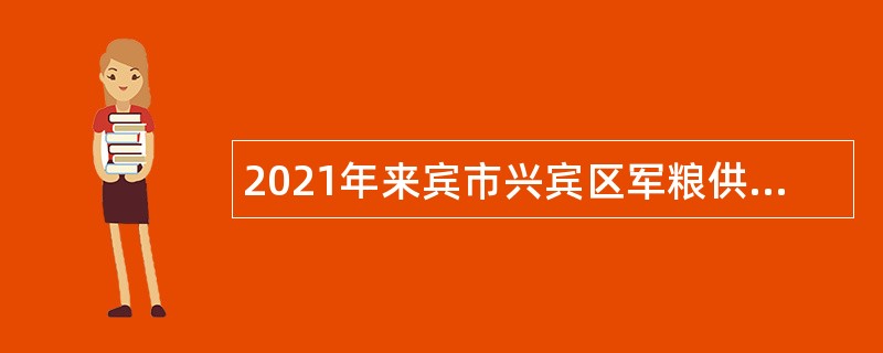 2021年来宾市兴宾区军粮供应站招聘编外人员工作公告