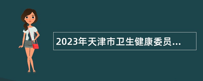 2023年天津市卫生健康委员会所属天津医学高等专科学校第二批次招聘公告