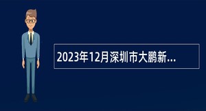 2023年12月深圳市大鹏新区住房和建设局招聘辅助类编外人员公告