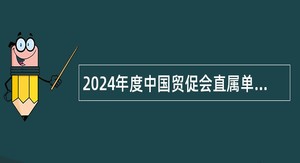 2024年度中国贸促会直属单位招聘工作人员公告