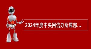2024年度中央网信办所属部分在京事业单位招聘公告