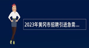 2023年黄冈市招聘引进急需紧缺专业人才公告