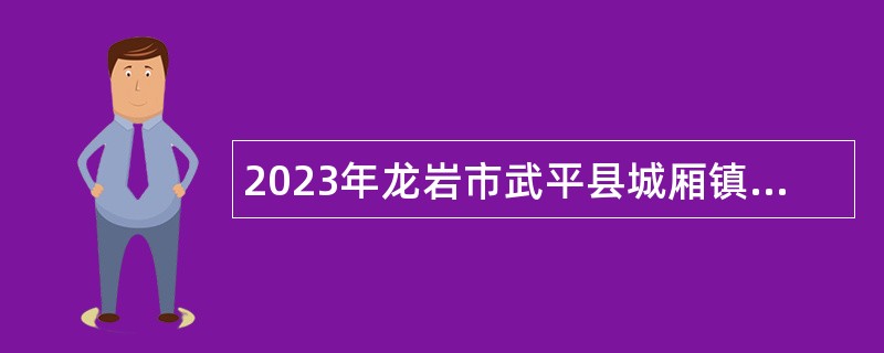2023年龙岩市武平县城厢镇人民政府招聘人员公告