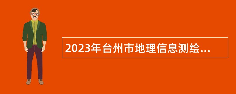 2023年台州市地理信息测绘中心有限公司招聘工作人员公告
