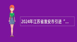 2024年江苏省淮安市引进“名校优生”（卫生类）公告