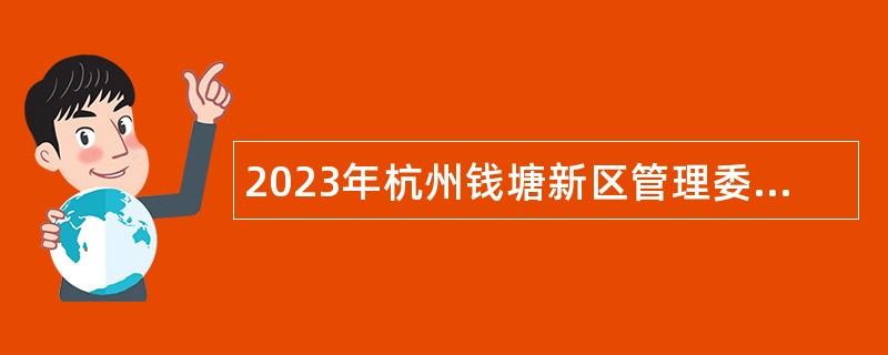 2023年杭州钱塘新区管理委员会紧缺专业政府雇员招聘公告