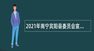 2021年南宁宾阳县委员会宣传部招聘公告