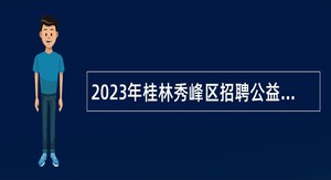 2023年桂林秀峰区招聘公益性岗位工作人员公告