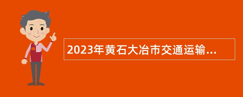 2023年黄石大冶市交通运输局公开招聘邮政快递行业“以钱养事”公告