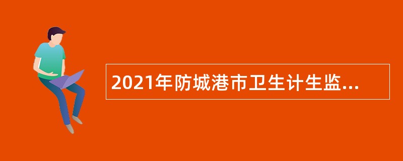 2021年防城港市卫生计生监督所招聘公告