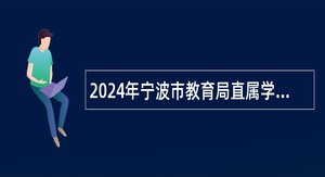 2024年宁波市教育局直属学校招聘事业编制教师公告（第一批）