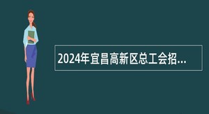 2024年宜昌高新区总工会招聘协理员公告