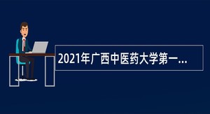 2021年广西中医药大学第一附属医院博士招聘公告