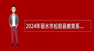 2024年丽水市松阳县教育系统招引教育人才公告（一）