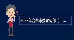 2023年台州市委宣传部（市委网信办）下属事业单位选聘公告