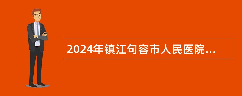 2024年镇江句容市人民医院第一批招聘工作人员公告