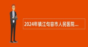 2024年镇江句容市人民医院第一批招聘工作人员公告